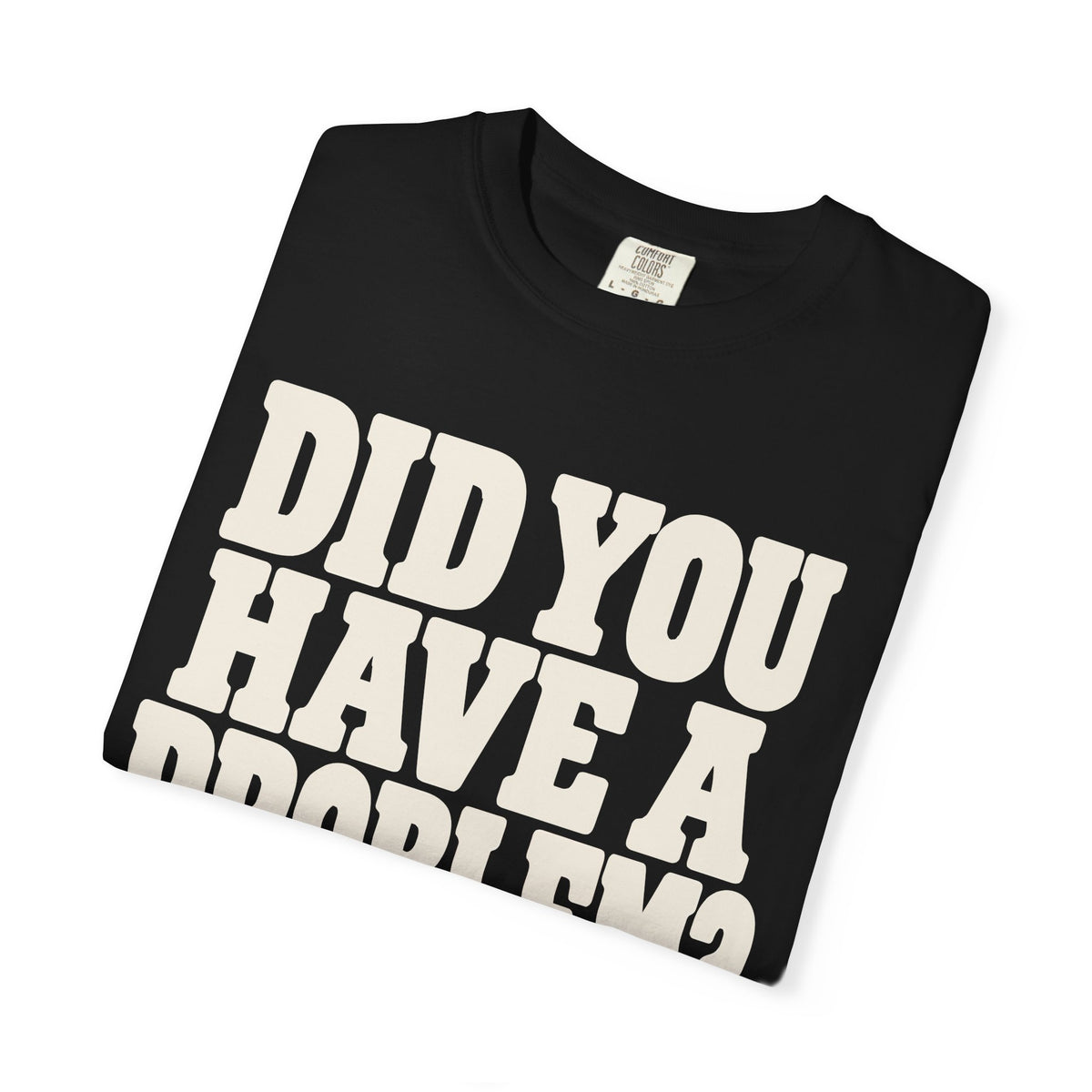 Did You Have a Problem? Tee