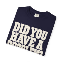 Did You Have a Problem? Tee